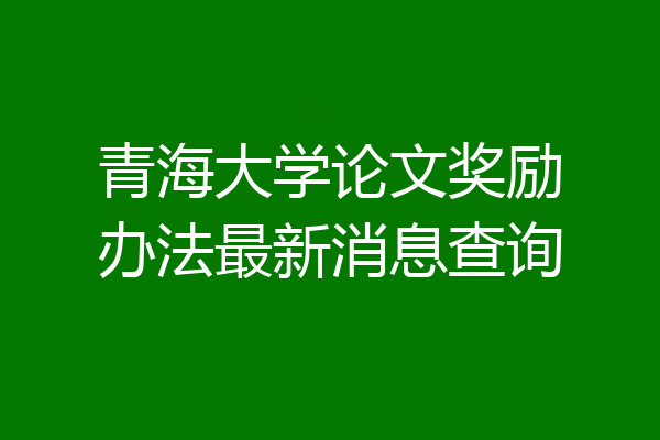 青海大学论文奖励办法最新消息查询