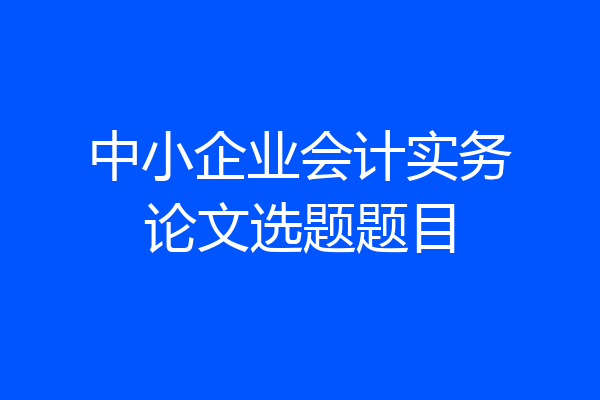 中小企业会计实务论文选题题目