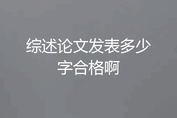 综述论文发表多少字合格啊