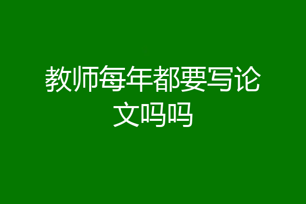 教师每年都要写论文吗吗