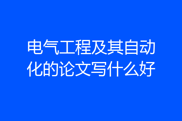 电气工程及其自动化的论文写什么好