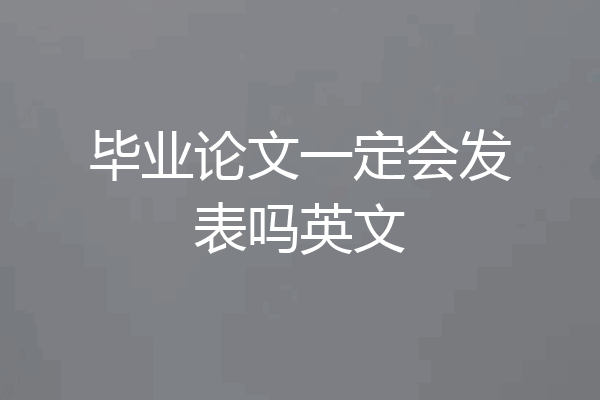 毕业论文一定会发表吗英文