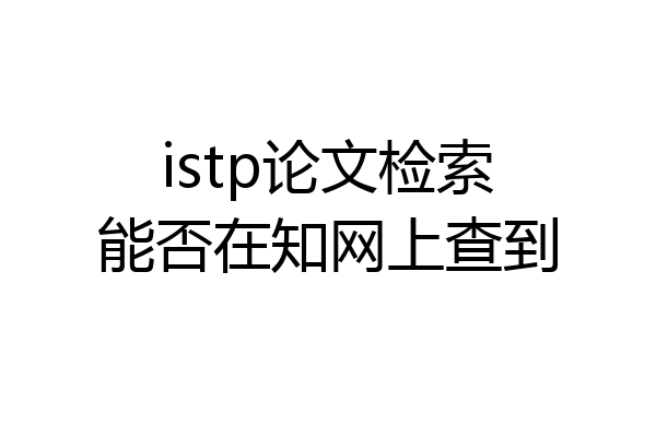 istp论文检索能否在知网上查到