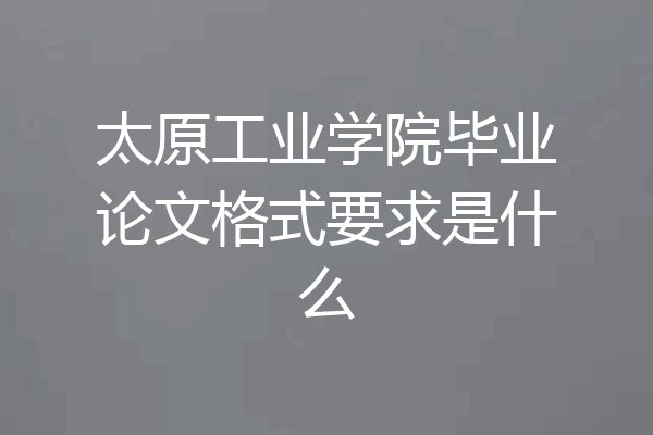 太原工业学院毕业论文格式要求是什么