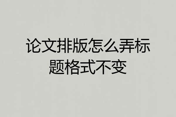 论文排版怎么弄标题格式不变