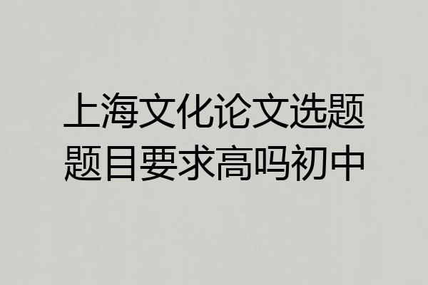 上海文化论文选题题目要求高吗初中