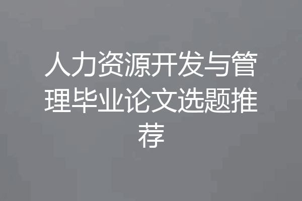 人力资源开发与管理毕业论文选题推荐