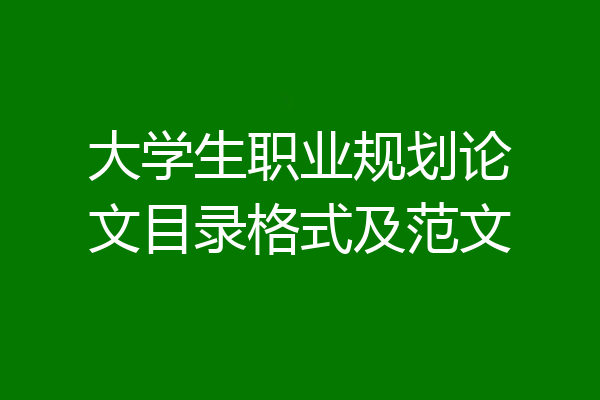大学生职业规划论文目录格式及范文