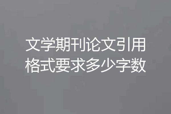 文学期刊论文引用格式要求多少字数
