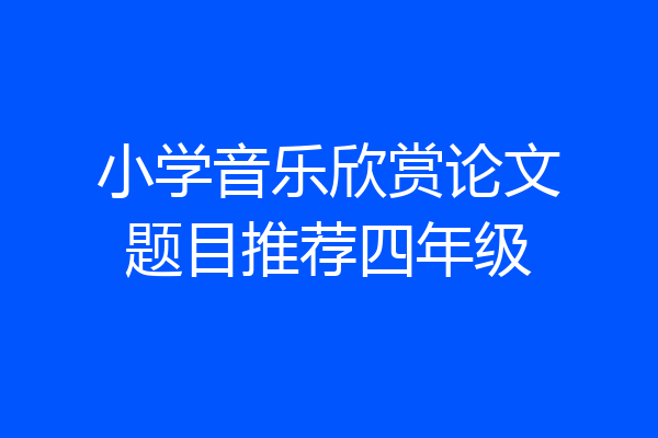 小学音乐欣赏论文题目推荐四年级