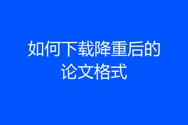 如何下载降重后的论文格式