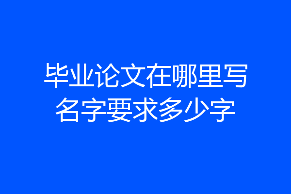 毕业论文在哪里写名字要求多少字