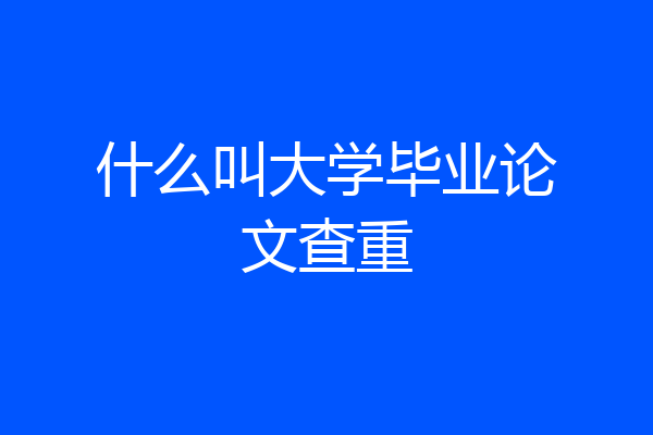什么叫大学毕业论文查重