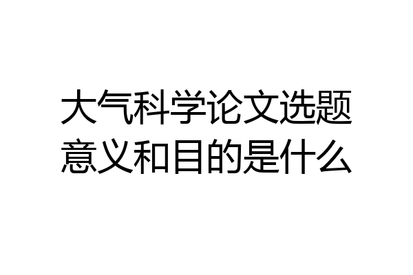 大气科学论文选题意义和目的是什么