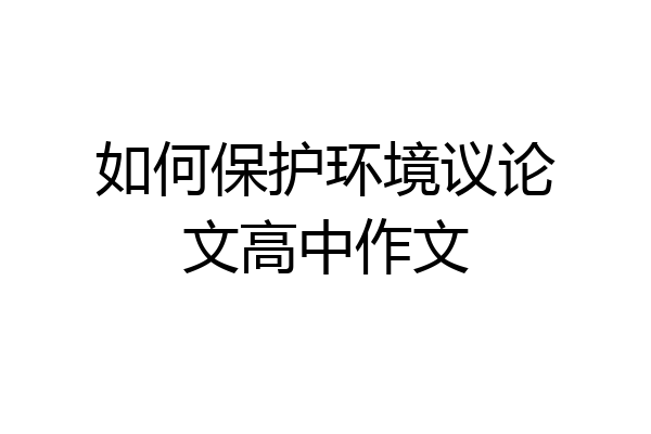 如何保护环境议论文高中作文