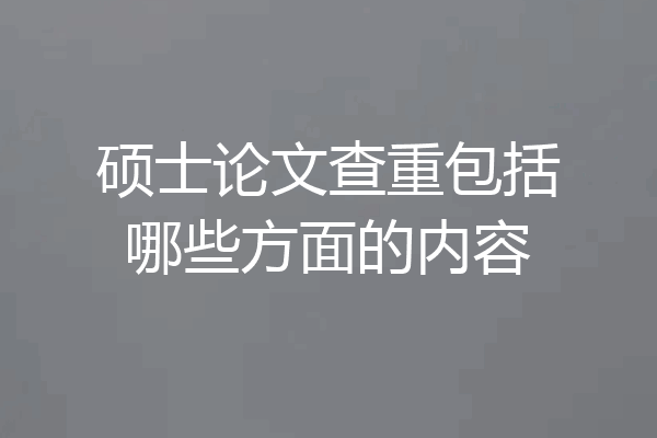 硕士论文查重包括哪些方面的内容
