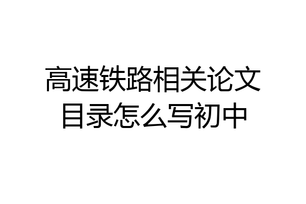 高速铁路相关论文目录怎么写初中