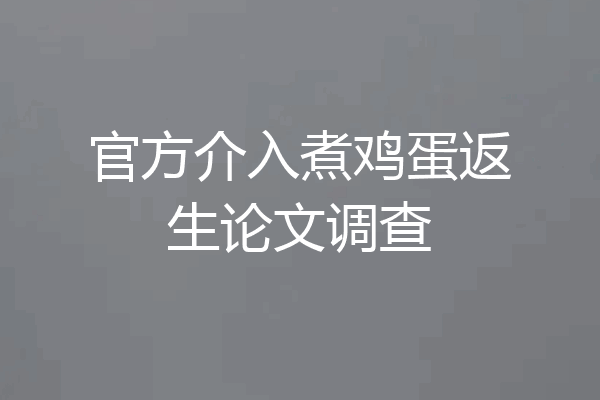 官方介入煮鸡蛋返生论文调查