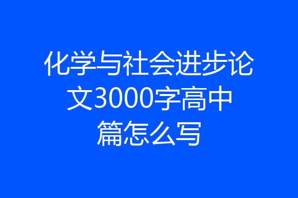化学与社会进步论文3000字高中篇怎么写