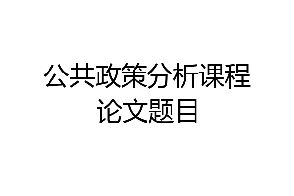 公共政策分析课程论文题目
