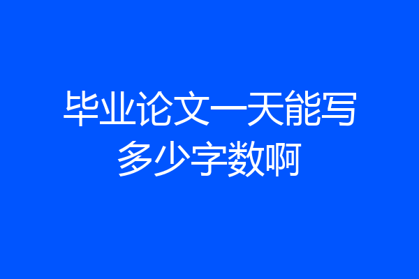 毕业论文一天能写多少字数啊
