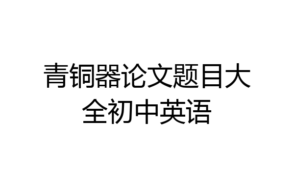 青铜器论文题目大全初中英语