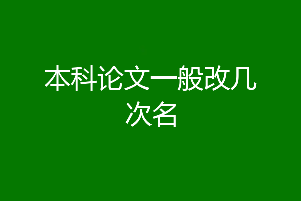 本科论文一般改几次名