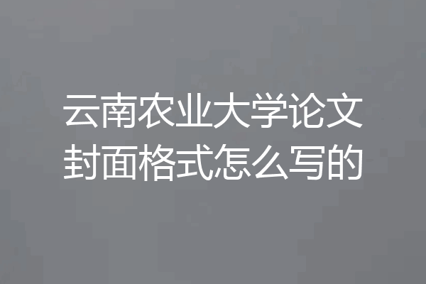 云南农业大学论文封面格式怎么写的