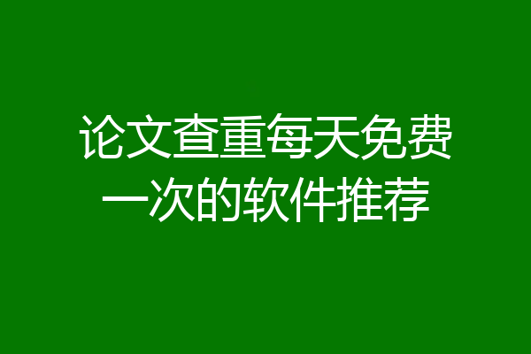 论文查重每天免费一次的软件推荐