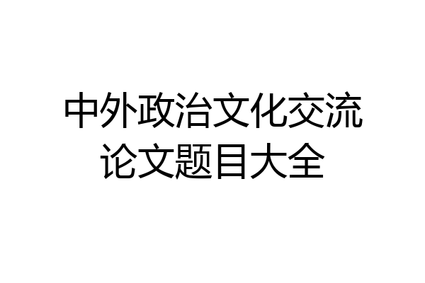 中外政治文化交流论文题目大全