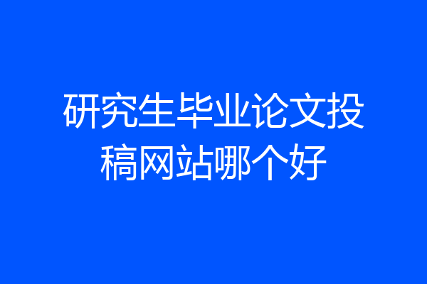 研究生毕业论文投稿网站哪个好