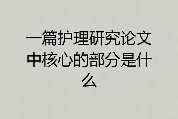 一篇护理研究论文中核心的部分是什么