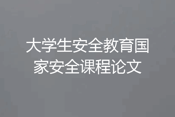 大学生安全教育国家安全课程论文