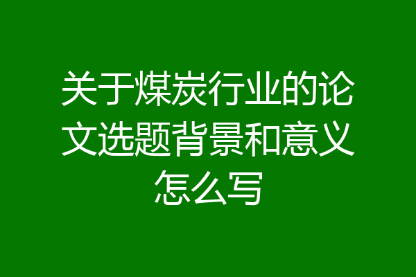 关于煤炭行业的论文选题背景和意义怎么写