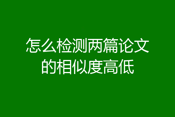 怎么检测两篇论文的相似度高低