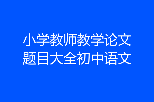 小学教师教学论文题目大全初中语文