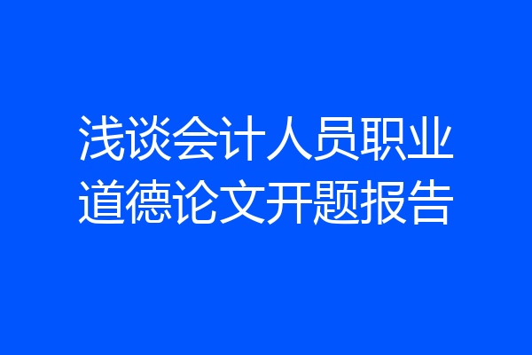 浅谈会计人员职业道德论文开题报告