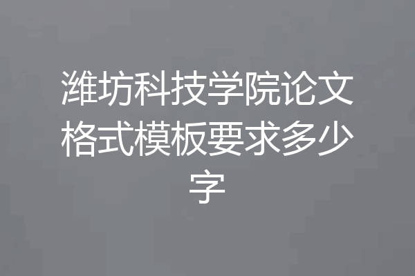 潍坊科技学院论文格式模板要求多少字