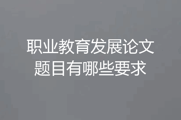 职业教育发展论文题目有哪些要求