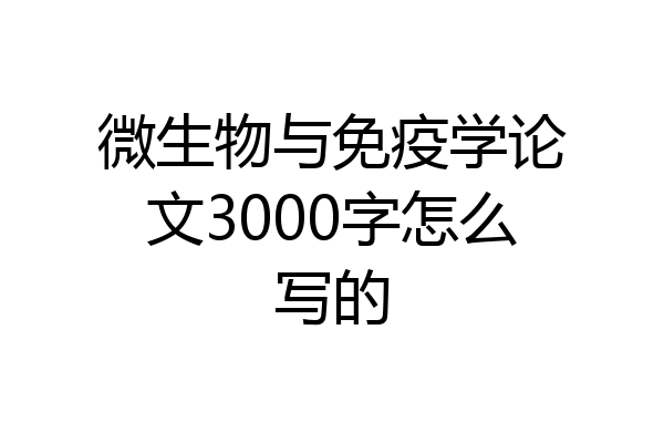微生物与免疫学论文3000字怎么写的