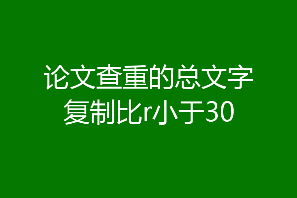 论文查重的总文字复制比r小于30