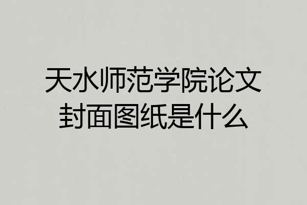 天水师范学院论文封面图纸是什么