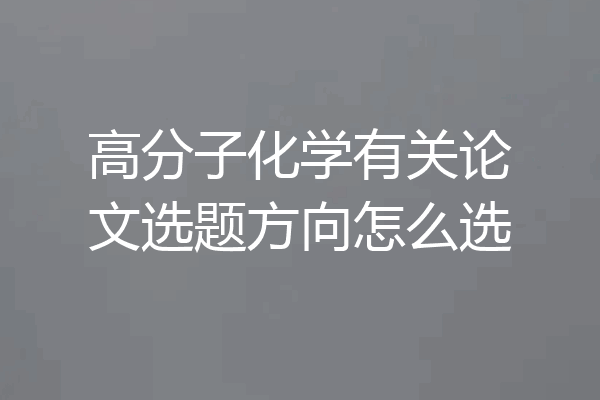 高分子化学有关论文选题方向怎么选