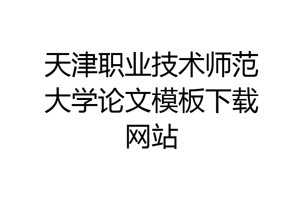 天津职业技术师范大学论文模板下载网站