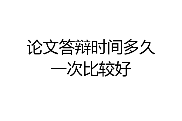 论文答辩时间多久一次比较好