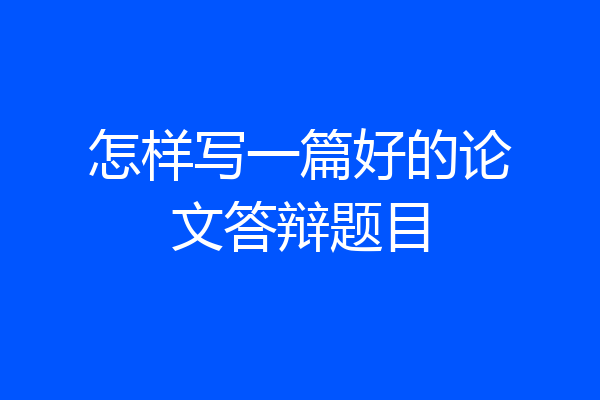 怎样写一篇好的论文答辩题目