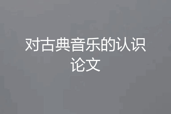对古典音乐的认识论文