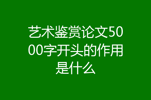 艺术鉴赏论文5000字开头的作用是什么