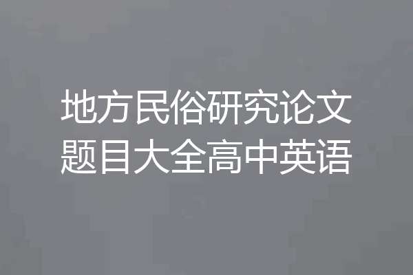 地方民俗研究论文题目大全高中英语