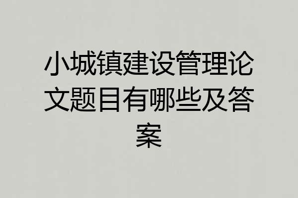 小城镇建设管理论文题目有哪些及答案